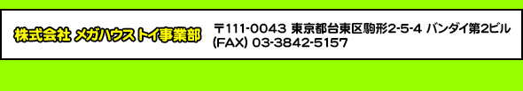 株式会社メガハウス特販部　〒111-0043 東京都台東区駒形2-5-4 バンダイ第2ビル
