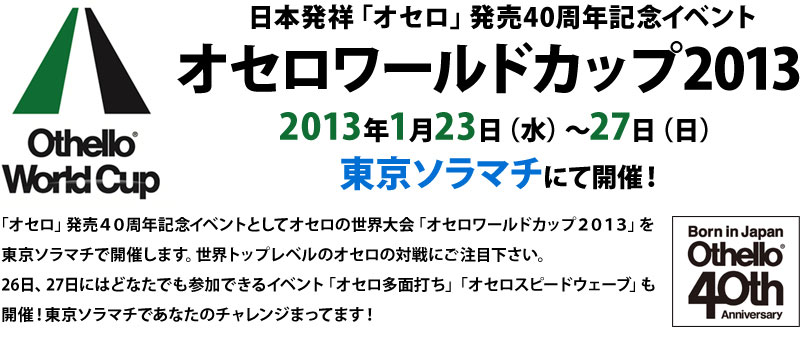 日本発祥「オセロ」発売40周年記念イベント オセロワールドカップ2013 2013年1月23日（水）～27日（日）東京ソラマチにて開催！