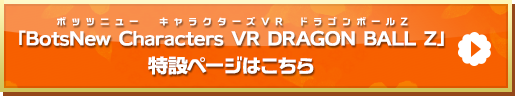 「BotsNew Characters VR DRAGON BALL Z」特設ページはこちら