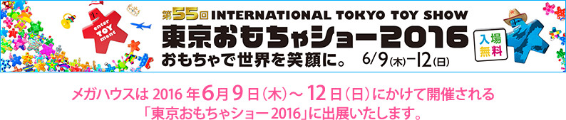 東京おもちゃショー2016 メガハウスは2016年6月9日（木）～12日（日）にかけて開催される「東京おもちゃショー2016」に出展いたします。