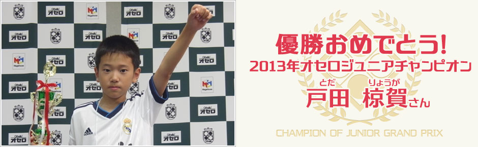 優勝おめでとう！　2013年オセロジュニア　チャンピオン　戸田　椋賀さん（とだ　りょうが）