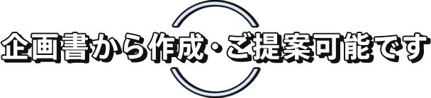 企画書から作成・ご提案可能です