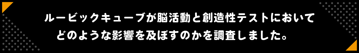 ルービックキューブが脳活動と創造性のテストにおいて、どのような影響を及ぼすのかを調査しました。