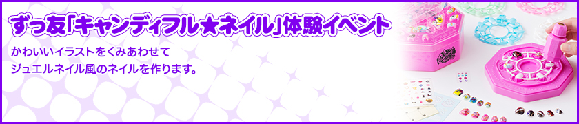 ずっ友「キャンディフル★ネイル」体験イベント かわいいイラストをくみあわせてジュエルネイル風のネイルを作ります。