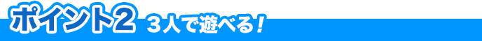 ポイント2 3 人で遊べる！