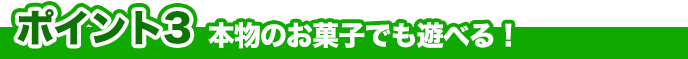 ポイント3 本物のお菓子でも遊べる！