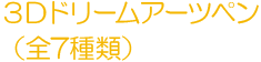 ３Ｄドリームアーツペン（全7種類） 