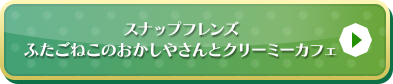 ふたごねこのおかしやさんとクリーミーカフェはこちら