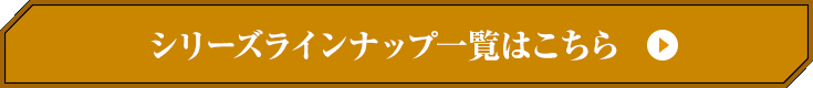 シリーズラインナップ一覧はコチラ