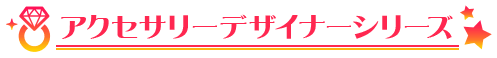 アクセサリーデザイナーシリーズ