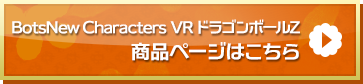 「BotsNew Characters VR DRAGONBALL Z」商品ページはこちら