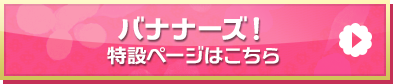 「バナナーズ！」特設ページはこちら