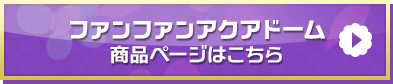 「ファンファンアクアドーム」商品ページはこちら