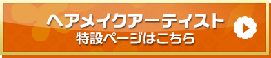 「ヘアメイクアーティスト」特設ページはこちら