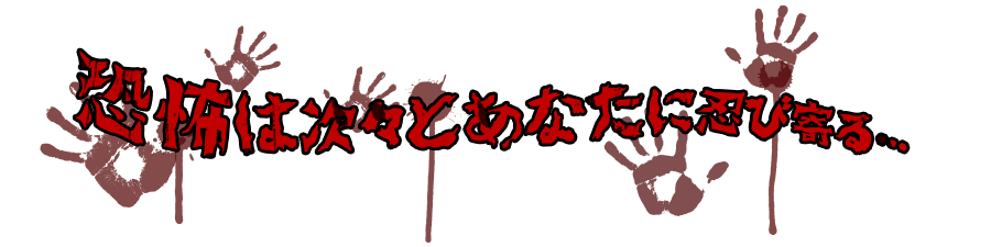 恐怖は次々とあなたに忍び寄る…