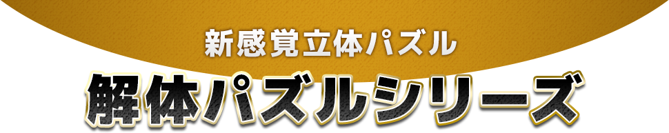 新感覚立体パズル　解体パズルシリーズ