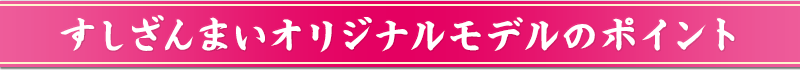 すしざんまいオリジナルモデルのポイント