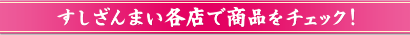 すしざんまい各店で商品をチェック！