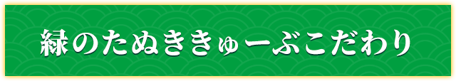 緑のたぬききゅーぶこだわり