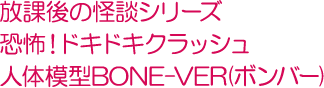 放課後の怪談シリーズ恐怖！ドキドキクラッシュ人体模型BONE-VER(ボンバー)