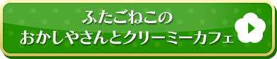 ふたごねこのおかしやさんとクリーミーカフェはこちら