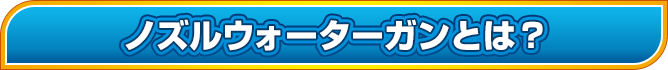 ノズルウォーターガンとは