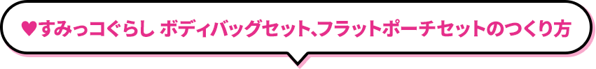 すみっコぐらし ボディバッグセット、フラットポーチセットのつくり方