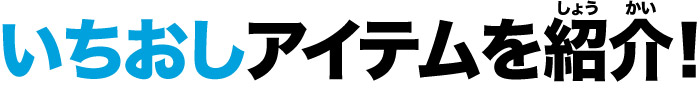 いちおしアイテムを紹介！