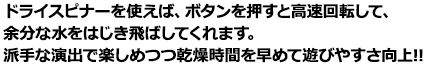 ドライスピナーを使えば、ボタンを押すと高速回転して、
余分な水をはじき飛ばしてくれます。