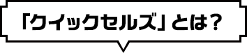 「クイックセルズ」とは？