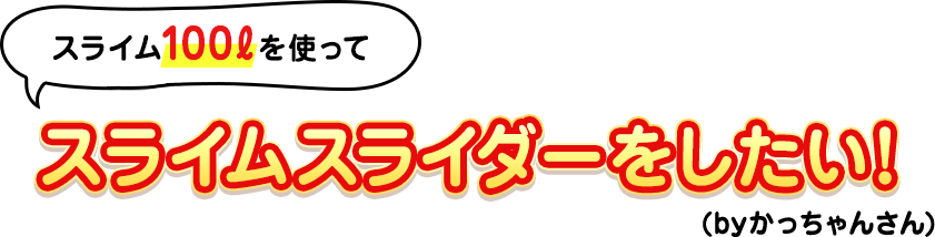 スライム100?を使ってスライムスライダーをしたい！