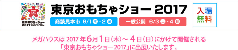 東京おもちゃショー2017 メガハウスは2017年6月1日（木）～4日（日）にかけて開催される「東京おもちゃショー2017」に出展いたします。