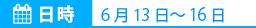 日時：6月13日～16日