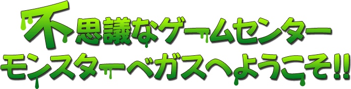 不思議なゲームセンターモンスターベガスへようこそ