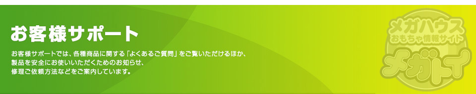 お客様サポート　お客様サポートでは、各種商品に関する「よくあるご質問」をご覧いただけるほか、商品を安全にお使いいただくためのお知らせ、修理ご依頼方法などをご案内しています。