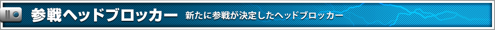 参戦ヘッドブロッカー 新たに参戦が決定したヘッドブロッカー