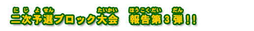 二次予選ブロック大会 報告第3弾!!