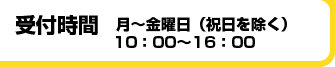 受付時間　月?金曜日（祝日を除く）10：00?16：00