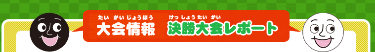 大会情報　決勝大会レポート