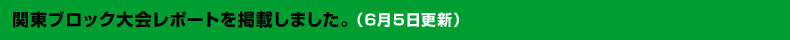 6月5日関東ブロック大会レポートを掲載しました。