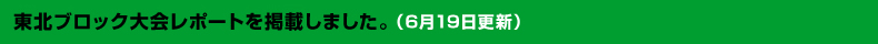 6月19日東北ブロック大会レポートを掲載しました。