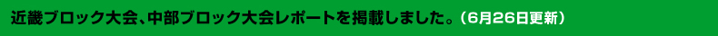 6月26日近畿ブロック大会、中部ブロック大会レポートを掲載しました。