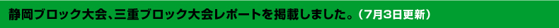 7月3日静岡ブロック大会、三重ブロック大会レポートを掲載しました。