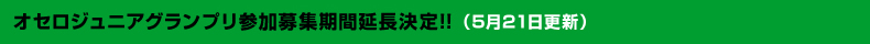 5月21日オセロジュニアグランプリ参加者募集延長が決定しました！