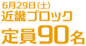 6月29日(土)近畿ブロック定員90名