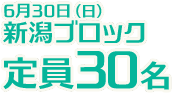 6月30日(日)新潟ブロック定員30名