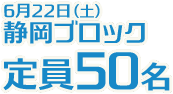 6月22日(土)静岡ブロック定員50名