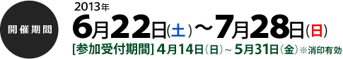 【開催期間】6月22日(土)～7月28日(日) [参加受付期間]4月14日（日）~5月31日（金）  ※消印有効