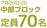 7月20日(日)中部ブロック　定員70名